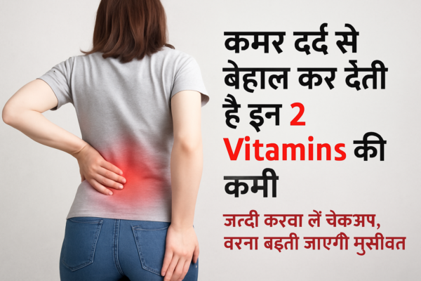 कमर दर्द का असली कारण हो सकती है इन 2 विटामिन्स की कमी – जानिए लक्षण और इलाज